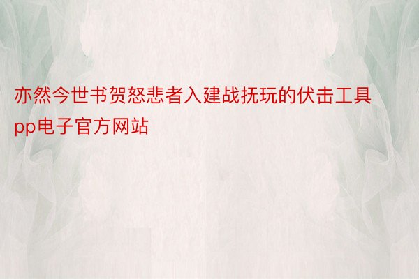 亦然今世书贺怒悲者入建战抚玩的伏击工具pp电子官方网站