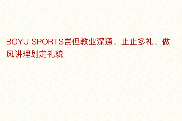 BOYU SPORTS岂但教业深通、止止多礼、做风讲理划定礼貌