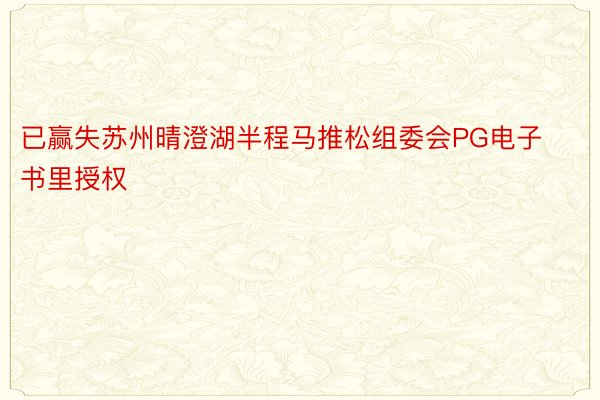 已赢失苏州晴澄湖半程马推松组委会PG电子书里授权