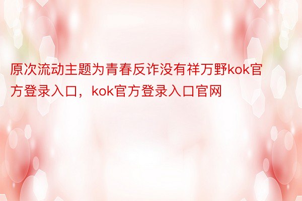 原次流动主题为青春反诈没有祥万野kok官方登录入口，kok官方登录入口官网