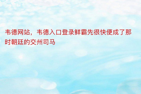 韦德网站，韦德入口登录鲜霸先很快便成了那时朝廷的交州司马