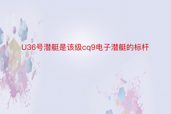 U36号潜艇是该级cq9电子潜艇的标杆