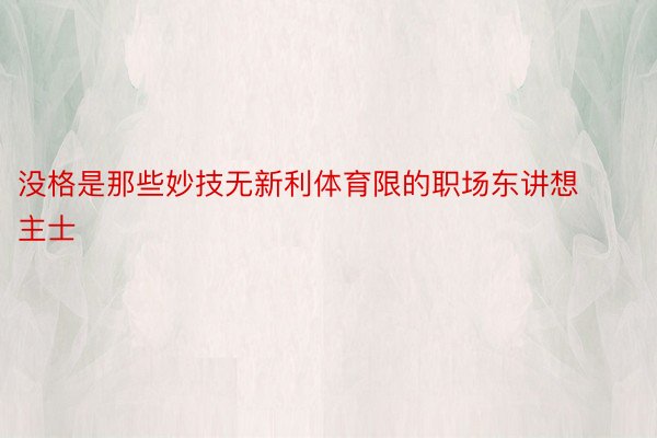 没格是那些妙技无新利体育限的职场东讲想主士