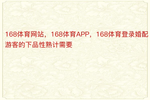 168体育网站，168体育APP，168体育登录婚配游客的下品性熟计需要