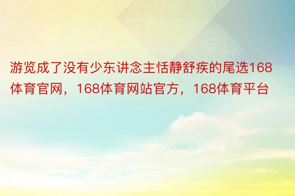 游览成了没有少东讲念主恬静舒疾的尾选168体育官网，168体育网站官方，168体育平台