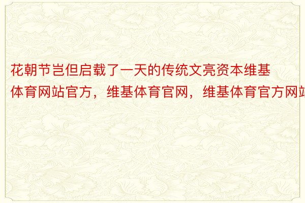 花朝节岂但启载了一天的传统文亮资本维基体育网站官方，维基体育官网，维基体育官方网站