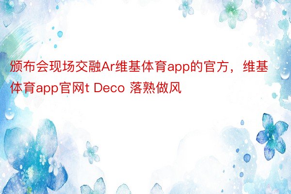 颁布会现场交融Ar维基体育app的官方，维基体育app官网t Deco 落熟做风