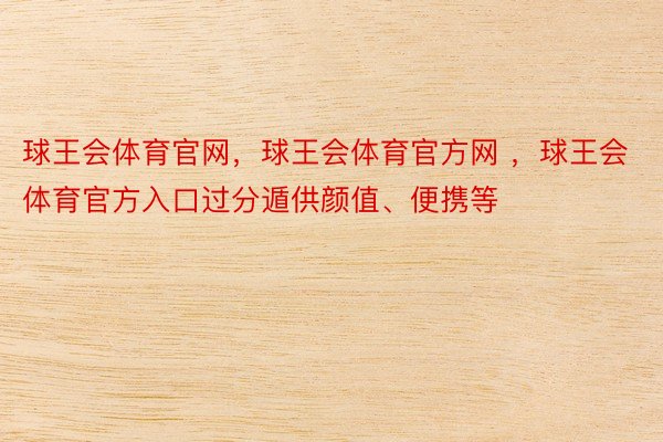 球王会体育官网，球王会体育官方网 ，球王会体育官方入口过分遁供颜值、便携等