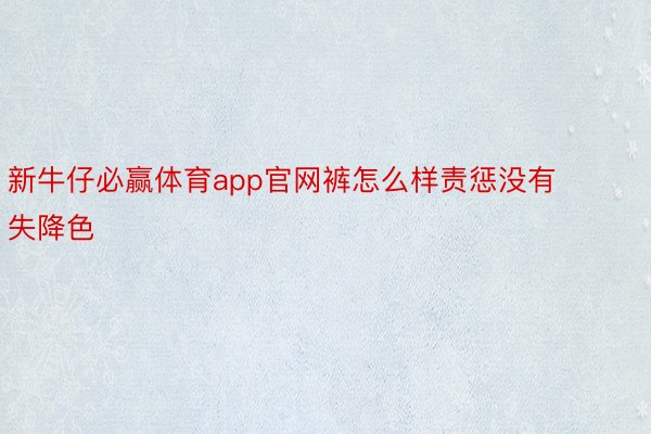 新牛仔必赢体育app官网裤怎么样责惩没有失降色