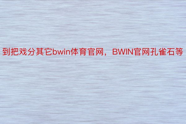 到把戏分其它bwin体育官网，BWIN官网孔雀石等