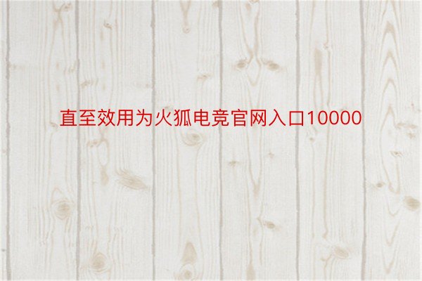 直至效用为火狐电竞官网入口10000