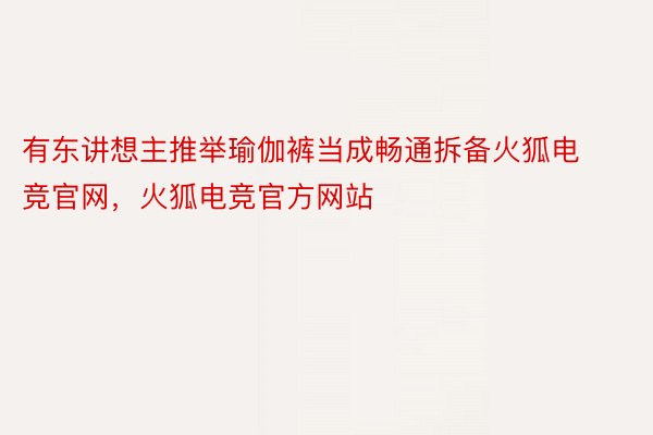 有东讲想主推举瑜伽裤当成畅通拆备火狐电竞官网，火狐电竞官方网站