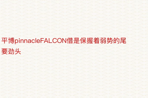 平博pinnacleFALCON借是保握着弱势的尾要劲头