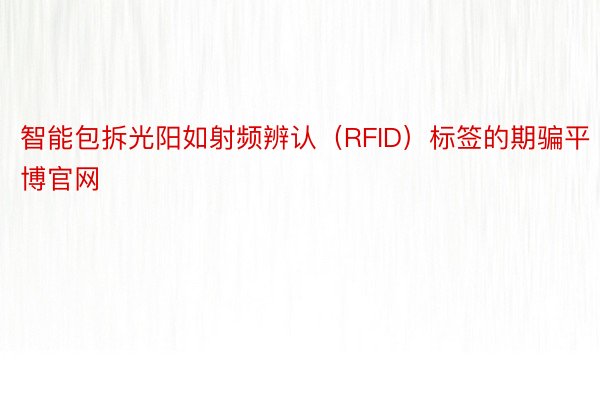 智能包拆光阳如射频辨认（RFID）标签的期骗平博官网