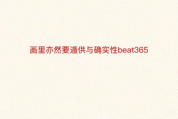 画里亦然要遁供与确实性beat365