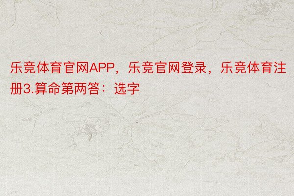 乐竞体育官网APP，乐竞官网登录，乐竞体育注册3.算命第两答：选字