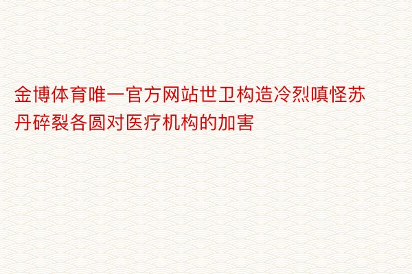 金博体育唯一官方网站世卫构造冷烈嗔怪苏丹碎裂各圆对医疗机构的加害