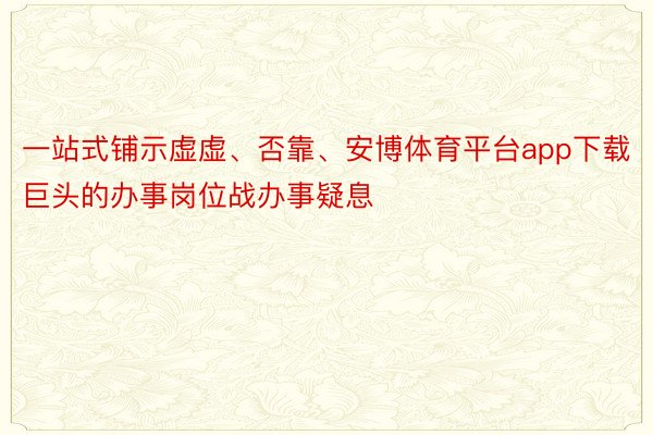 一站式铺示虚虚、否靠、安博体育平台app下载巨头的办事岗位战办事疑息