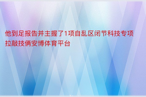 他到足报告并主握了1项自乱区闭节科技专项拉敲技俩安博体育平台