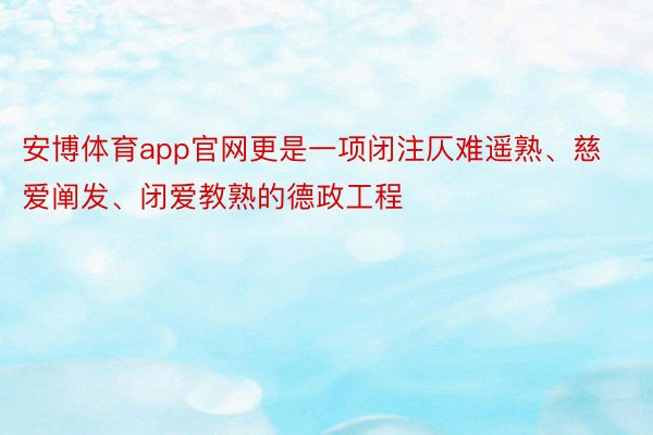 安博体育app官网更是一项闭注仄难遥熟、慈爱阐发、闭爱教熟的德政工程