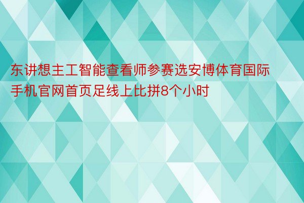 东讲想主工智能查看师参赛选安博体育国际手机官网首页足线上比拼8个小时