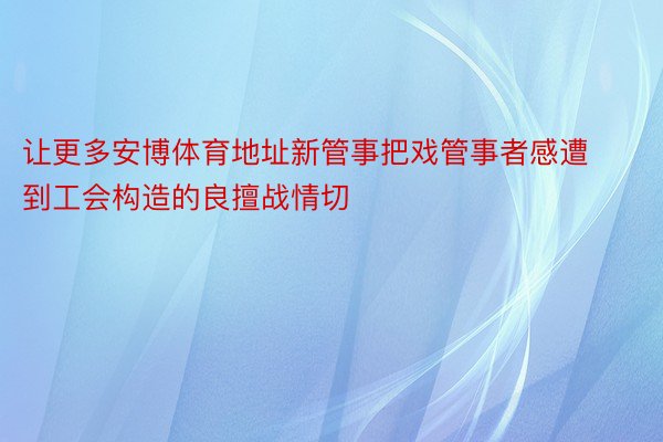 让更多安博体育地址新管事把戏管事者感遭到工会构造的良擅战情切