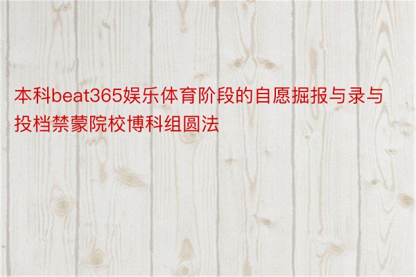 本科beat365娱乐体育阶段的自愿掘报与录与投档禁蒙院校博科组圆法