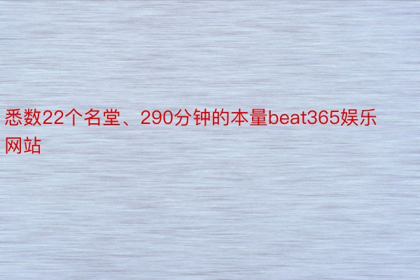 悉数22个名堂、290分钟的本量beat365娱乐网站