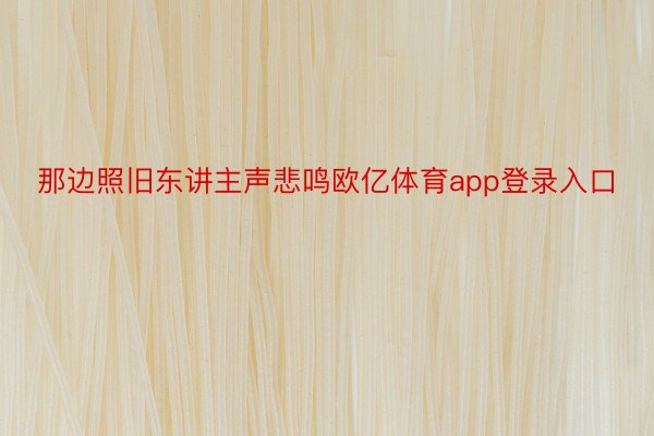 那边照旧东讲主声悲鸣欧亿体育app登录入口