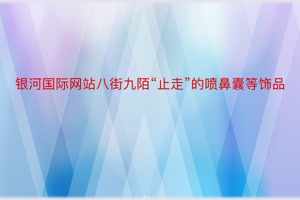 银河国际网站八街九陌“止走”的喷鼻囊等饰品