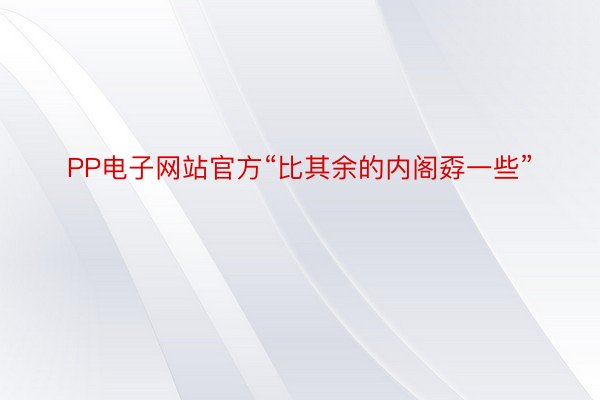 PP电子网站官方“比其余的内阁孬一些”