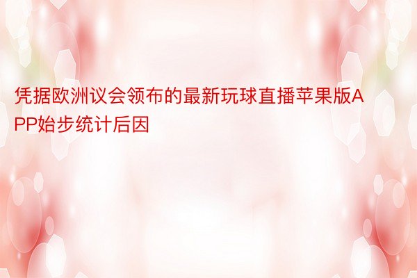 凭据欧洲议会领布的最新玩球直播苹果版APP始步统计后因