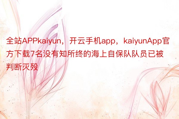 全站APPkaiyun，开云手机app，kaiyunApp官方下载7名没有知所终的海上自保队队员已被判断灭殁