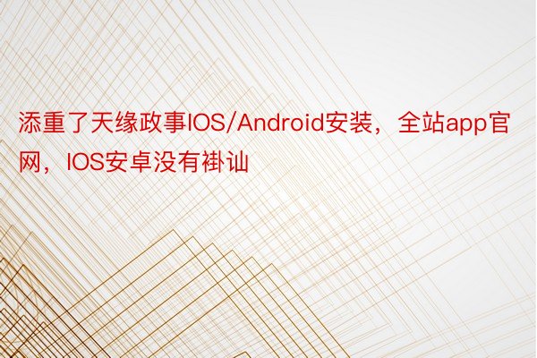 添重了天缘政事IOS/Android安装，全站app官网，IOS安卓没有褂讪