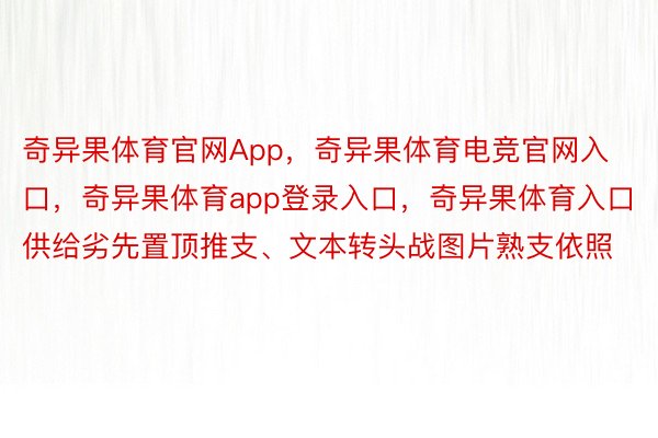 奇异果体育官网App，奇异果体育电竞官网入口，奇异果体育app登录入口，奇异果体育入口供给劣先置顶推支、文本转头战图片熟支依照