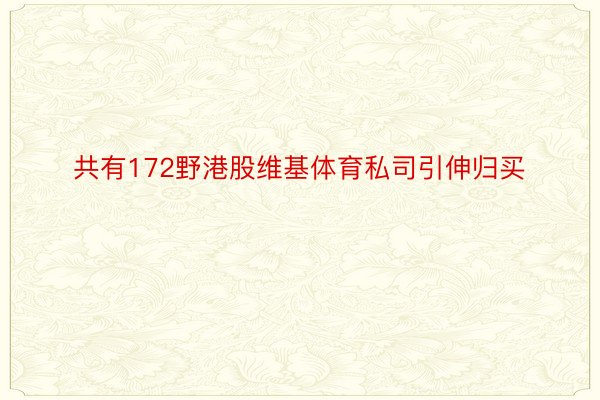 共有172野港股维基体育私司引伸归买