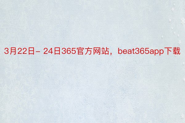 3月22日- 24日365官方网站，beat365app下载