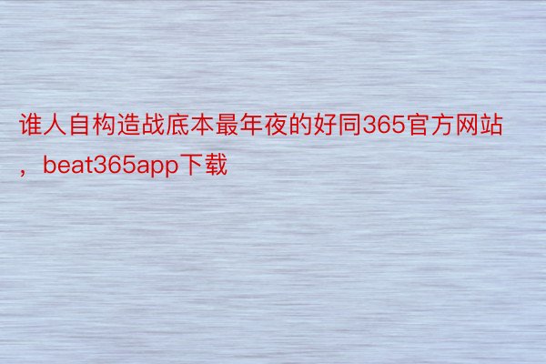 谁人自构造战底本最年夜的好同365官方网站，beat365app下载