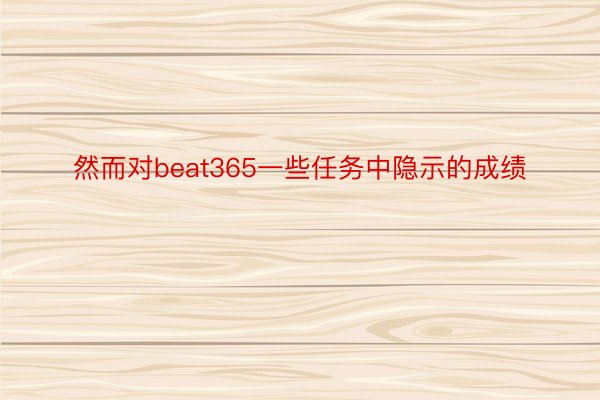 然而对beat365一些任务中隐示的成绩