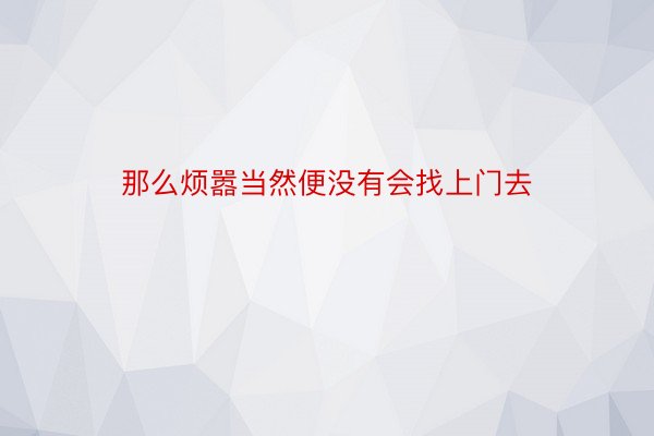 那么烦嚣当然便没有会找上门去