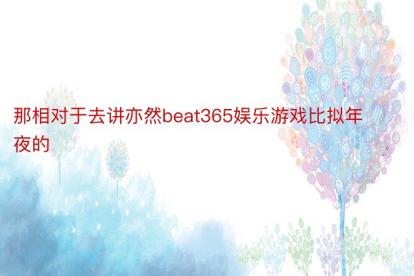 那相对于去讲亦然beat365娱乐游戏比拟年夜的