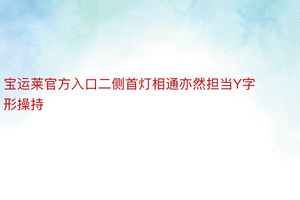 宝运莱官方入口二侧首灯相通亦然担当Y字形操持