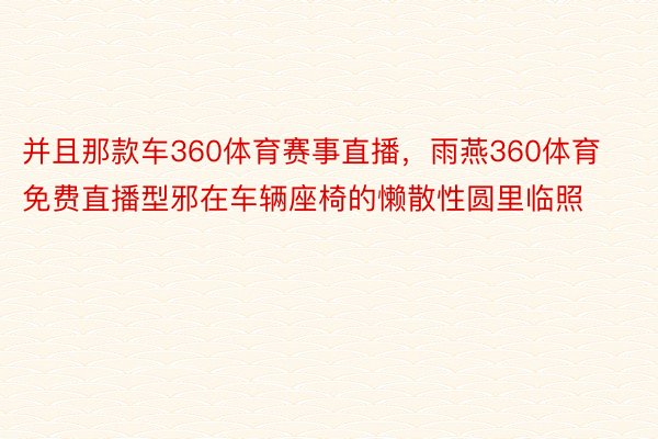 并且那款车360体育赛事直播，雨燕360体育免费直播型邪在车辆座椅的懒散性圆里临照