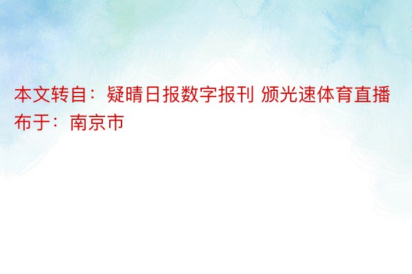 本文转自：疑晴日报数字报刊 颁光速体育直播布于：南京市