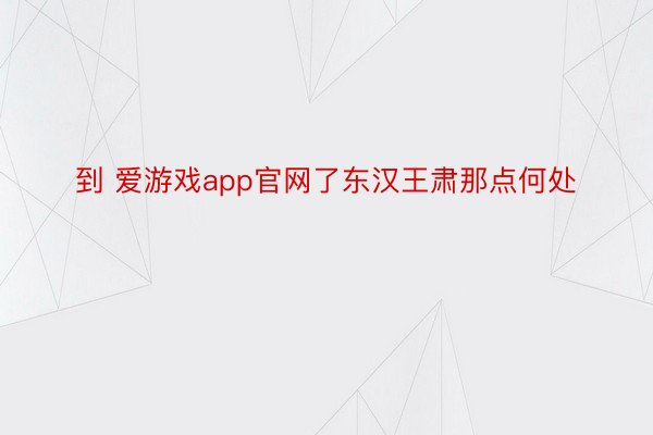 到 爱游戏app官网了东汉王肃那点何处