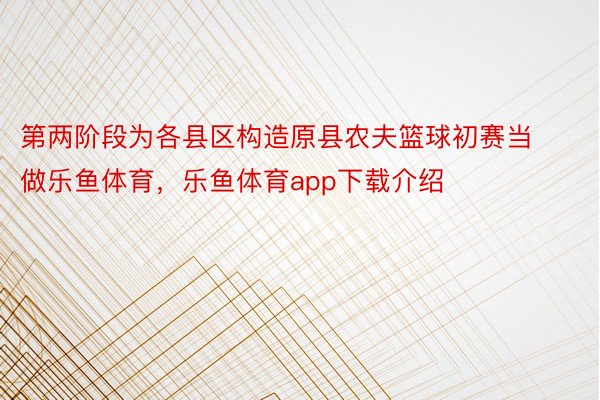 第两阶段为各县区构造原县农夫篮球初赛当做乐鱼体育，乐鱼体育app下载介绍