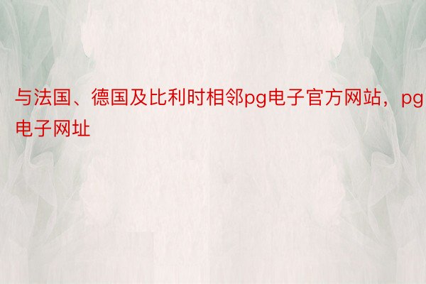 与法国、德国及比利时相邻pg电子官方网站，pg电子网址