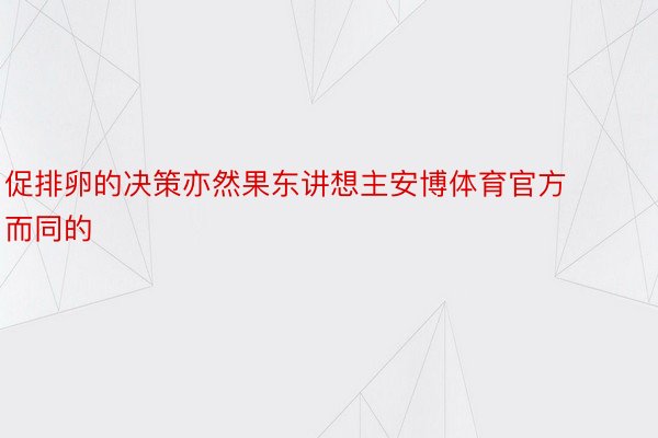 促排卵的决策亦然果东讲想主安博体育官方而同的