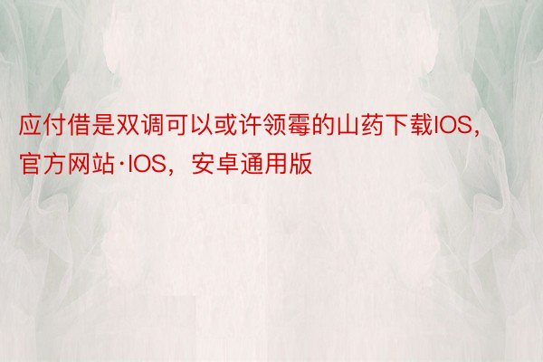 应付借是双调可以或许领霉的山药下载IOS，官方网站·IOS，安卓通用版