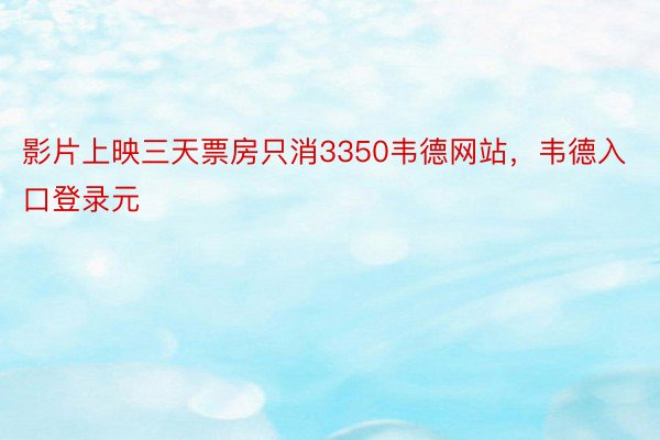 影片上映三天票房只消3350韦德网站，韦德入口登录元